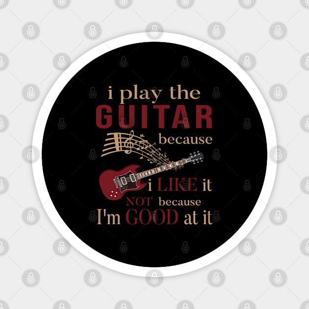 I Play The Guitar Because I Like It Not Because I'm Good At It Magnet by SILVER01